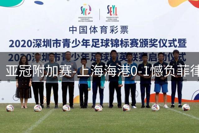 亚冠附加赛-上海海港0-1憾负菲律宾卡雅 无缘正赛