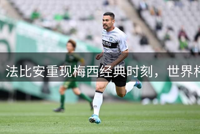 法比安重现梅西经典时刻，世界杯冠军与大力神杯共眠引发热议